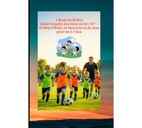 L'École du Ballon : Guide Complet des Séances U6 / U7 - 10 Mois d'Éveil, de Motricité et de Jeux pour les 5-7 Ans: Éducateur de Football U6-U7 : La Saison n Main - De l'Éveil Moteur au 1er Match