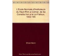 L'Ecole Normale d'Instituteurs du Haut-Rhin a Colmar. de Sa Constitut Ion a la Loi Falloux, 1832-185