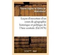 Leçon d'ouverture d'un cours de géographie historique et politique de l'Asie centrale Charles Eugène de Ujfalvy de Mezo-Kövesd (Auteur)