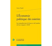L'économie Politique Des Soieries - Les Manufactures De Lyon Et De Londres De Leur Origine À 1848