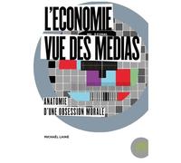 L'économie Vue Des Médias - Anatomie D'une Obsession Morale