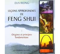 Leçons approfondies de Feng shui : Vivre aujourd'hui dans l'harmonie que nous enseigne la sagesse chinoise