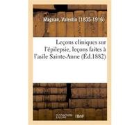 Leçons cliniques sur l'épilepsie, leçons faites à l'asile Sainte-Anne Valentin Magnan (Auteur)