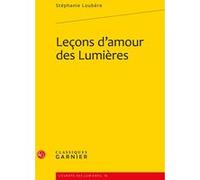 Leçons d'amour des Lumières Stéphanie Loubère (Auteur), Michel Delon (Collection dirigée par), Jacques Berchtold (Collection dirigée par)