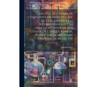 Leçons De Chymie De L'université De Montpellier, Où L'on Expliqué Les Préparations Avec La Meilleure Physique [Et] L'usage De Chaque Reméde, Fondé Sur