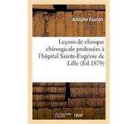 Leçons de clinique chirurgicale professées à l'hôpital Sainte-Eugénie de Lille Adolphe Faucon (Auteur)