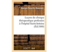 Leçons de clinique thérapeutique professées à l'hôpital Saint-Antoine. Traitement des maladies Georges Dujardin-Beaumetz (Auteur)