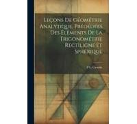 Leçons De Géométrie Analytique, Prédédées Des Éléments De La Trigonométrie Rectiligne Et Sphérique