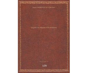 Leçons de perspective positive, par Jacques Androuet Du Cerceau, …...
