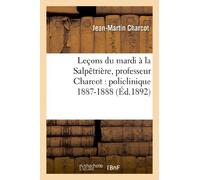 Leçons du mardi à la Salpêtrière, professeur Charcot : policlinique 1887-1888