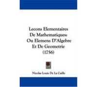 Lecons Elementaires de Mathematiques: Ou Elemens D'Algebre Et de Geometrie (1756) Caille, Nicolas Louis De La (Auteur)