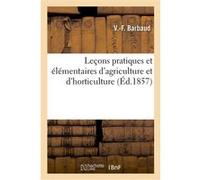 Leçons pratiques et élémentaires d'agriculture et d'horticulture, à l'usage des écoles primaires V.-F. Barbaud (Auteur)