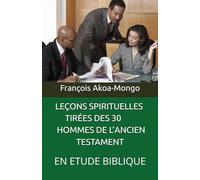LEÇONS SPIRITUELLES TIRÉES DES 30 HOMMES DE L’ANCIEN TESTAMENT: EN ETUDE BIBLIQUE