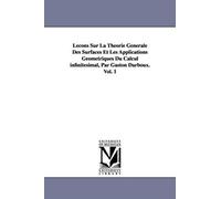 Lecons Sur La Theorie Generale Des Surfaces Et Les Applications Geometriques Du Calcul Infinitesimal, Par Gaston Darboux. Vol. 1