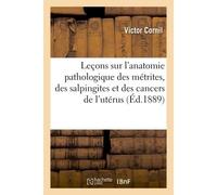 Leçons sur l'anatomie pathologique métrites, salpingites, cancers de l'utérus faites à l'Hôtel-Dieu - Victor Cornil - Hachette Bnf - broché - Livre