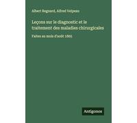 Leçons sur le diagnostic et le traitement des maladies chirurgicales: Faites au mois d'août 1865