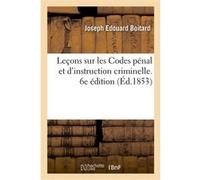 Leçons sur les Codes pénal et d'instruction criminelle. 6e édition Joseph-Édouard Boitard (Auteur)