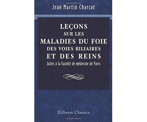 Leçons sur les maladies du foie, des voies biliaires et des reins faites à la Faculté de médecine de Paris: Recueillies et publiées par Bourneville et Sevestre