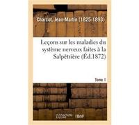 Leçons sur les maladies du système nerveux faites à la Salpêtrière. Tome 1 Jean-Martin Charcot (Auteur)