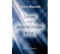 Leçons sur les phénomènes physiques de la vie: Professées au collége de France et publiées par m. Magendie. Recueillies par C. James