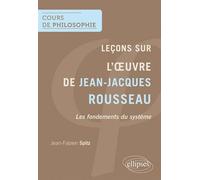 Leçons sur l'œuvre de Jean-Jacques Rousseau. Les fondements du système Les fondements d’un système - Jean-Fabien Spitz - Ellipses - broché - Essai