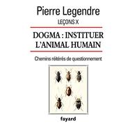 Leçons X. Dogma. Instituer l'animal humain: Chemins réitérés de questionnement