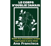 LECORPS N'OUBLIE JAMAIS: Guérir d'un traumatisme lorsque l'esprit passe à autre chose
