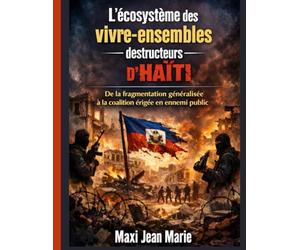 L'ecosysteme des vivre-ensembles qui ont détructeurs d'Haïti ,De la fragmentation généralisée à la coalition érigée en ennemi public: L’écosystème ... a enfanté l’ennemi public haïtien