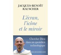 L'écran, l'icône et le miroir Chercher Dieu dans un quotidien technologique - Jacques-Benoît Rauscher - Des De Brouwer - broché - Essai
