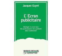 L'écran publicitaire Idéologie et savoir-faire des professionnels de la publicité dans l'audio-visuel (1968-1976) - Jacques Guyot - L'harmattan - broché - Livre