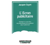 L' Écran Publicitaire - Idéologie Et Savoir-Faire Des Professionnels De La Publicité Dans L'audiovisuel, 1968-1992