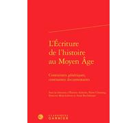 L'Écriture de l'histoire au Moyen Âge Contraintes génériques, contraintes documentaires - Etienne Anheim - Classiques Garnier - relié - Essai