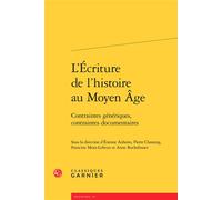 L'Écriture de l'histoire au Moyen Âge Contraintes génériques, contraintes documentaires - Etienne Anheim - Classiques Garnier - broché - Essai
