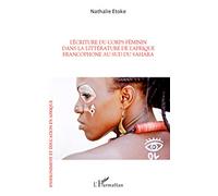 L'écriture du corps féminin dans la littérature de l'Afrique francophone: Au sud du Sahara