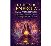 Lectura de Energía para Principiantes - Cómo Sentir, Comprender y Utilizar la Energía en la Vida Cotidiana