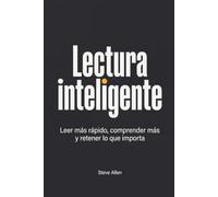 Lectura inteligente: Leer más rápido, comprender más y retener lo que importa