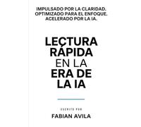 LECTURA RÁPIDA EN LA ERA DE LA IA: Cómo leer más rápido, filtrar el ruido y mantenerte alerta en un mundo que avanza sin pausa