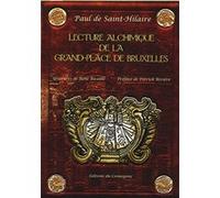 Lecture alchimique de la Grand-Place de Bruxelles Paul De Saint-Hilaire (Auteur), Patrick Rivière (Préface), Paul Ricaille (Illustration)