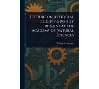 Lecture On Artificial Flight / Given By Request At The Academy Of Natural Sciences
