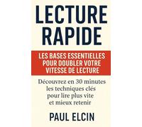 Lecture rapide : les bases essentielles pour doubler votre vitesse de lecture: Découvrez en 30 minutes les techniques clés pour lire plus vite et mieux retenir