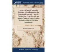 Lectures in Natural Philosophy Designed to be a Foundation for Reasoning Pertinently Upon the Petrifications Gems Crystals and Sanative Quality of Lough N Richard BartonRichard Barton (Auteur)