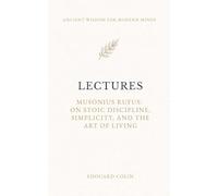 Lectures: Musonius Rufus: On Stoic Discipline, Simplicity, and the Art of Living - Annotated Edition