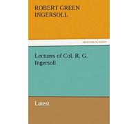 Lectures Of Col. R. G. Ingersoll