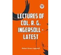 Lectures Of Col. R. G. Ingersoll - Latest