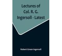Lectures Of Col. R. G. Ingersoll - Latest