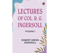 Lectures of Col. R. G. Ingersoll Volume I