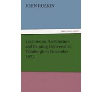 Lectures On Architecture And Painting Delivered At Edinburgh In November 1853
