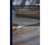 Lectures On Architecture, Comprising The History Of The Art From The Earliest Times To The Present Day: Delivered At The Surrey And Russell Institutio
