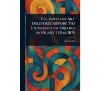 Lectures On Art, Delivered Before The University Of Oxford In Hilary Term, 1870