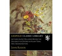 Lectures on Art Delivered Before the University of Oxford in Hilary Term, 1870. Second Edition